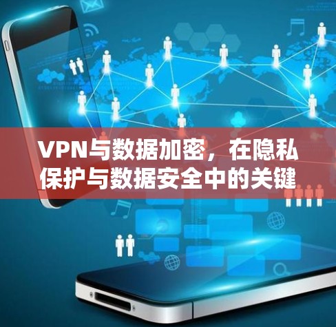 VPN与数据加密,在隐私保护与数据安全中的关键实践 VPN与数据加密,在隐私保护与数据安全中的关键实践