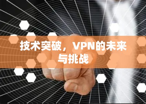 技术突破,VPN的未来与挑战 技术突破,VPN的未来与挑战