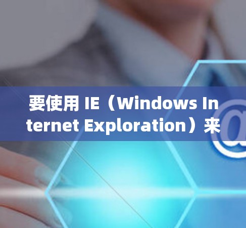 要使用 IE(Windows Internet Exploration)来连接VPN,您可以按照以下步骤进行 要使用 IE(Windows Internet Exploration)来连接VPN,您可以按照以下步骤进行