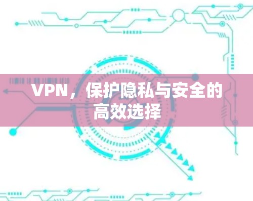 VPN,保护隐私与安全的高效选择 VPN,保护隐私与安全的高效选择