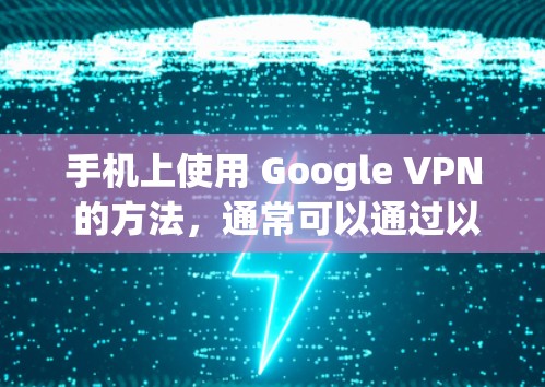 手机上使用 Google VPN 的方法,通常可以通过以下步骤来实现 手机上使用 Google VPN 的方法,通常可以通过以下步骤来实现