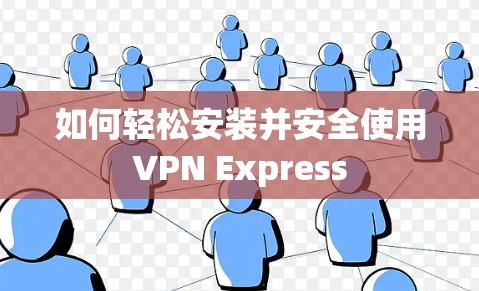 如何轻松安装并安全使用VPN Express 如何轻松安装并安全使用VPN Express