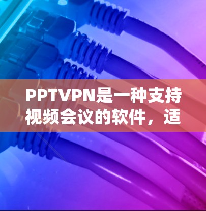 PPTVPN是一种支持视频会议的软件,适用于普通会议、团队会议、远程会议等多种场景。以下是其主要功能和操作方法的总结 PPTVPN是一种支持视频会议的软件,适用于普通会议、团队会议、远程会议等多种场景。以下是其主要功能和操作方法的总结