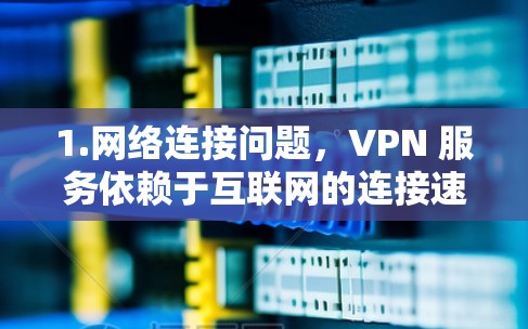 1.网络连接问题,VPN 服务依赖于互联网的连接速度和稳定性,如果网络中断或延迟较大,可能会导致VPN服务无法正常运行 1.网络连接问题,VPN 服务依赖于互联网的连接速度和稳定性,如果网络中断或延迟较大,可能会导致VPN服务无法正常运行