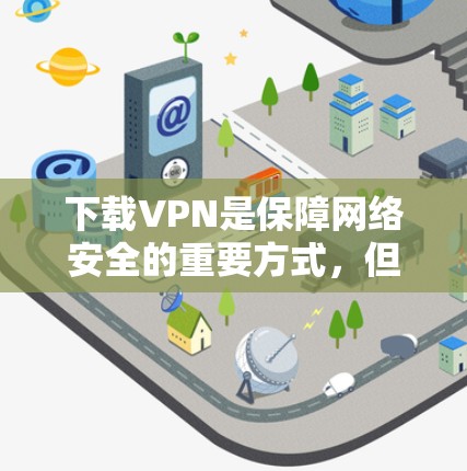 下载VPN是保障网络安全的重要方式,但下载过程中需要注意以下几点 下载VPN是保障网络安全的重要方式,但下载过程中需要注意以下几点