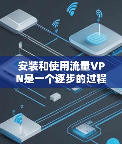 安装和使用流量VPN是一个逐步的过程,以下是一个详细的指南 安装和使用流量VPN是一个逐步的过程,以下是一个详细的指南