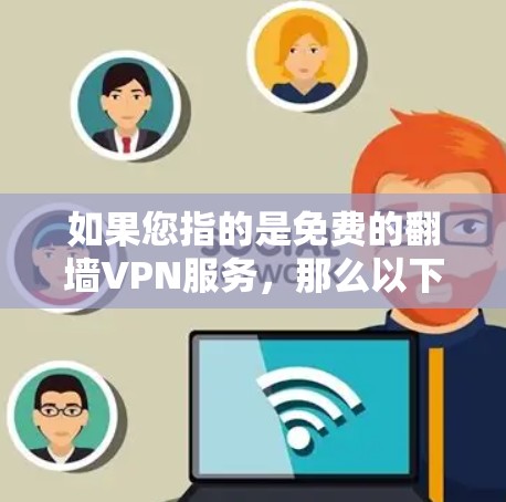 如果您指的是免费的翻墙VPN服务,那么以下是一些推荐的工具 如果您指的是免费的翻墙VPN服务,那么以下是一些推荐的工具