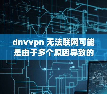dnvvpn 无法联网可能是由于多个原因导致的,以下是一些可能的原因和步骤来解决这个问题 dnvvpn 无法联网可能是由于多个原因导致的,以下是一些可能的原因和步骤来解决这个问题