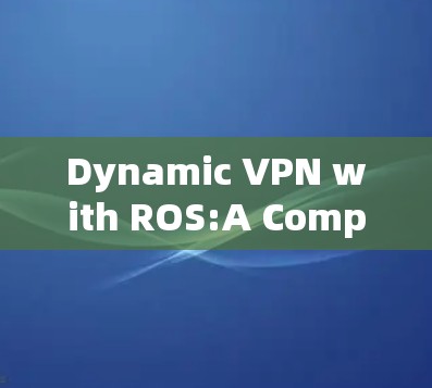 Dynamic VPN with ROS:A Comprehensive Overview Dynamic VPN with ROS:A Comprehensive Overview