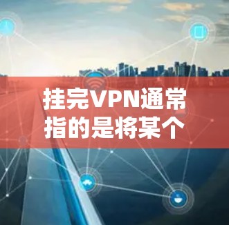 挂完VPN通常指的是将某个VPN服务器断开连接，或者可能是指将某个服务禁用。如果你指的是挂VPN服务器，你可以按照以下步骤操作