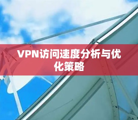 VPN访问速度分析与优化策略