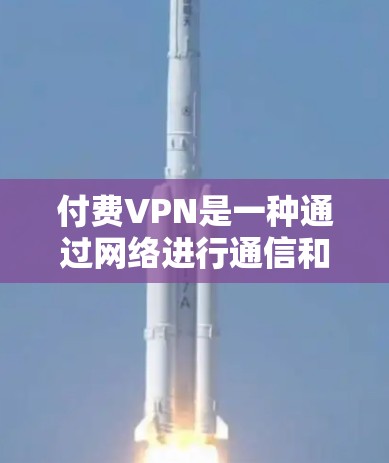 付费VPN是一种通过网络进行通信和访问内容的协议,通常需要支付费用进行使用。以下是对付费VPN的详细分析 付费VPN是一种通过网络进行通信和访问内容的协议,通常需要支付费用进行使用。以下是对付费VPN的详细分析