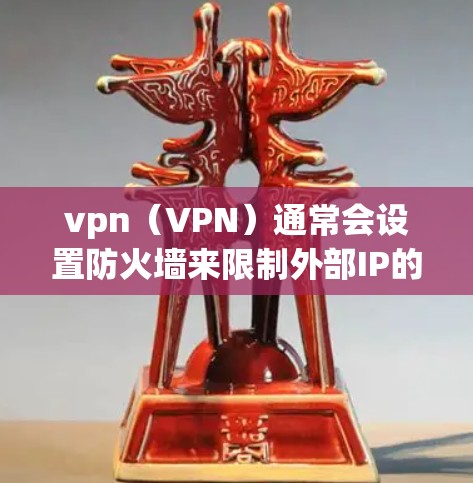 vpn(VPN)通常会设置防火墙来限制外部IP的访问,以防止恶意软件或未经授权的访问。如果 VPN 会掉线,可能是因为以下原因 vpn(VPN)通常会设置防火墙来限制外部IP的访问,以防止恶意软件或未经授权的访问。如果 VPN 会掉线,可能是因为以下原因