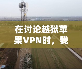 在讨论越狱苹果VPN时，我们需要明确几个关键点