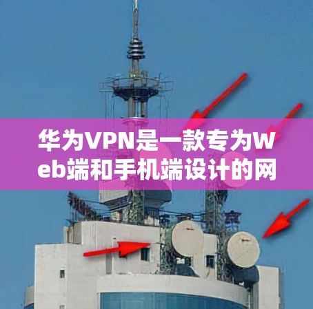 华为VPN是一款专为Web端和手机端设计的网络连接工具,旨在提供安全、高效的网络连接体验。以下是华为VPN的几个常见实例和特点 华为VPN是一款专为Web端和手机端设计的网络连接工具,旨在提供安全、高效的网络连接体验。以下是华为VPN的几个常见实例和特点