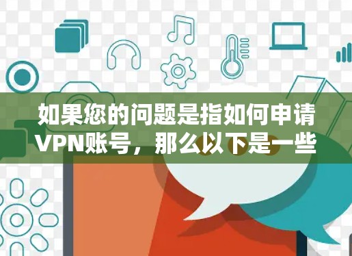 如果您的问题是指如何申请VPN账号，那么以下是一些通用的步骤和建议