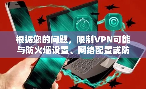 根据您的问题，限制VPN可能与防火墙设置、网络配置或防火墙的限制设置有关。以下是逐步的解决方案