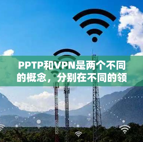 PPTP和VPN是两个不同的概念,分别在不同的领域有广泛应用。以下是对这两个概念的详细解释 PPTP和VPN是两个不同的概念,分别在不同的领域有广泛应用。以下是对这两个概念的详细解释