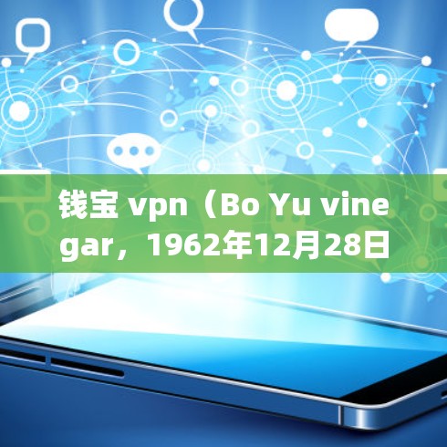 钱宝 vpn(Bo Yu vinegar,1962年12月28日-原名钱宝文,是中国台湾省著名的影视演员和歌手。他出生于台湾新北市,因在演艺圈的多方面成就而闻名 钱宝 vpn(Bo Yu vinegar,1962年12月28日-原名钱宝文,是中国台湾省著名的影视演员和歌手。他出生于台湾新北市,因在演艺圈的多方面成就而闻名