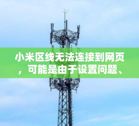 小米区线无法连接到网页，可能是由于设置问题、网络问题或软件问题。以下是逐步的解决方案