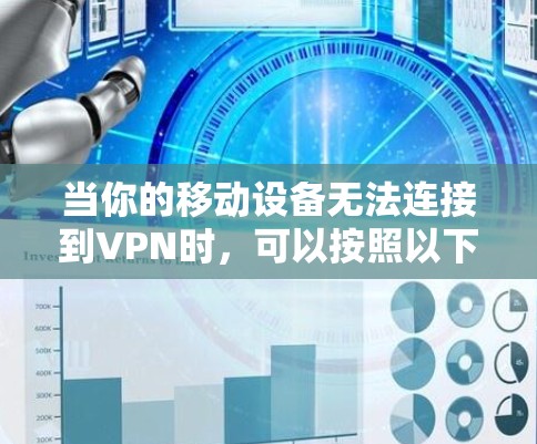当你的移动设备无法连接到VPN时,可以按照以下步骤进行操作 当你的移动设备无法连接到VPN时,可以按照以下步骤进行操作
