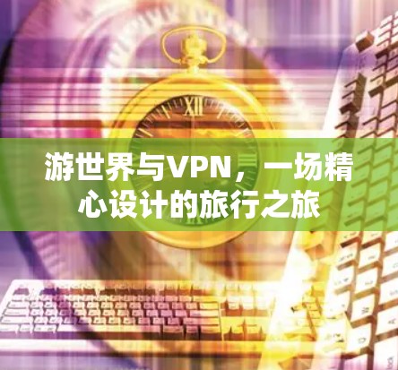 游世界与VPN，一场精心设计的旅行之旅