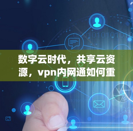 数字云时代,共享云资源,vpn内网通如何重塑云生态系统 数字云时代,共享云资源,vpn内网通如何重塑云生态系统