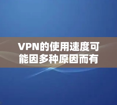 VPN的使用速度可能因多种原因而有所不同,以下是一些可能的原因和解决方法 VPN的使用速度可能因多种原因而有所不同,以下是一些可能的原因和解决方法
