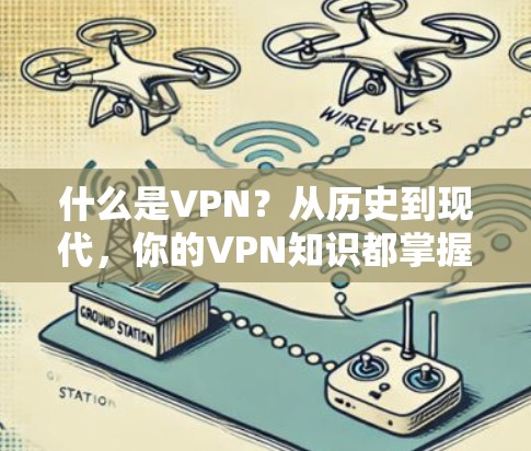 什么是VPN?从历史到现代,你的VPN知识都掌握了吗? 什么是VPN?从历史到现代,你的VPN知识都掌握了吗?