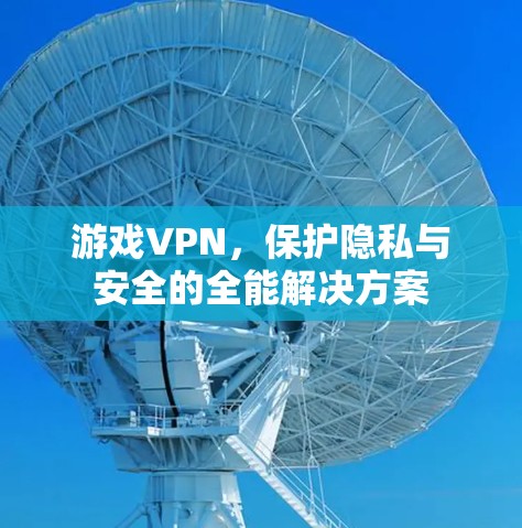 游戏VPN,保护隐私与安全的全能解决方案 游戏VPN,保护隐私与安全的全能解决方案