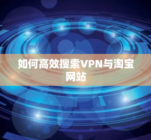 如何高效搜索VPN与淘宝网站