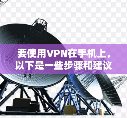 要使用VPN在手机上,以下是一些步骤和建议 要使用VPN在手机上,以下是一些步骤和建议