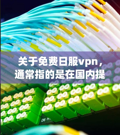 关于免费日服vpn,通常指的是在国内提供VPN服务的平台。以下是一些常见的VPN服务类型和推荐 关于免费日服vpn,通常指的是在国内提供VPN服务的平台。以下是一些常见的VPN服务类型和推荐