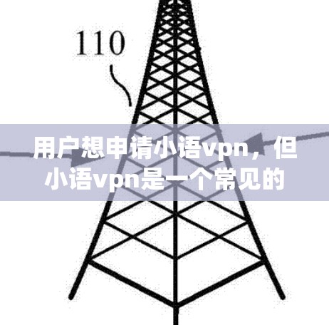 用户想申请小语vpn,但小语vpn是一个常见的打字软件,可能不太符合您的需求。如果你需要更专业的工具,比如语音处理、翻译软件或文本处理工具,我可以推荐一些替代方案 用户想申请小语vpn,但小语vpn是一个常见的打字软件,可能不太符合您的需求。如果你需要更专业的工具,比如语音处理、翻译软件或文本处理工具,我可以推荐一些替代方案