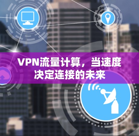 VPN流量计算,当速度决定连接的未来 VPN流量计算,当速度决定连接的未来