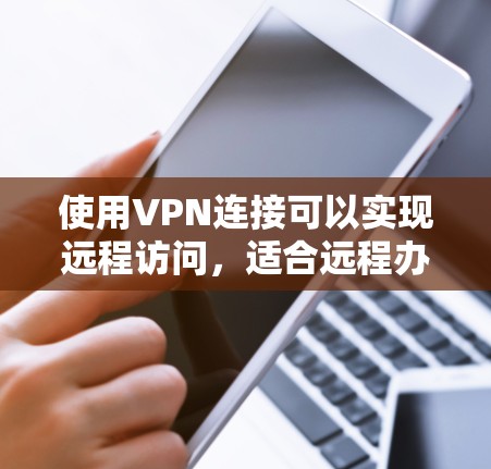 使用VPN连接可以实现远程访问,适合远程办公、远程学习和数据传输。以下是一个清晰的步骤指南 使用VPN连接可以实现远程访问,适合远程办公、远程学习和数据传输。以下是一个清晰的步骤指南
