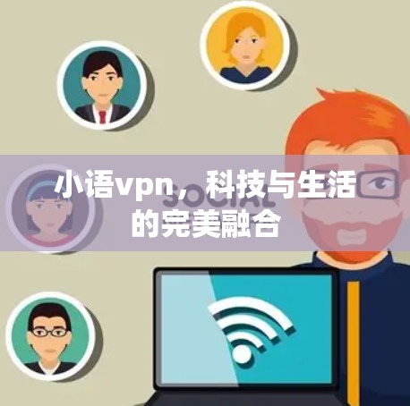 小语vpn,科技与生活的完美融合 小语vpn,科技与生活的完美融合