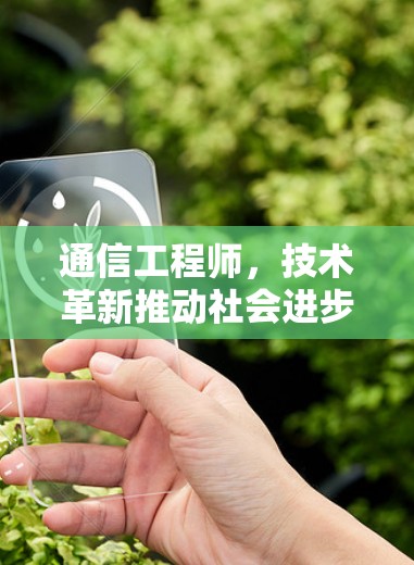 通信工程师,技术革新推动社会进步的基石 通信工程师,技术革新推动社会进步的基石