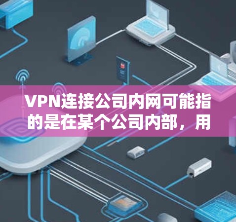 VPN连接公司内网可能指的是在某个公司内部,用于内部网络连接的VPN(虚拟专用网络)这种情况通常发生在某个公司内部,用于处理内部邮件、文件传输、会议通知、邮件服务器等需求 VPN连接公司内网可能指的是在某个公司内部,用于内部网络连接的VPN(虚拟专用网络)这种情况通常发生在某个公司内部,用于处理内部邮件、文件传输、会议通知、邮件服务器等需求