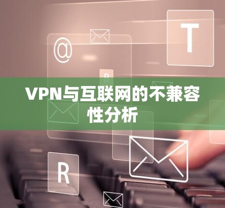 VPN与互联网的不兼容性分析
