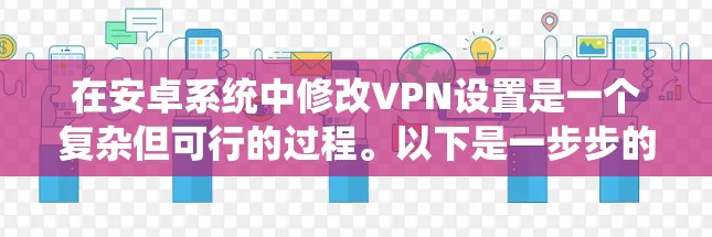 在安卓系统中修改VPN设置是一个复杂但可行的过程。以下是一步步的解决方案,帮助你轻松修改和配置VPN 在安卓系统中修改VPN设置是一个复杂但可行的过程。以下是一步步的解决方案,帮助你轻松修改和配置VPN