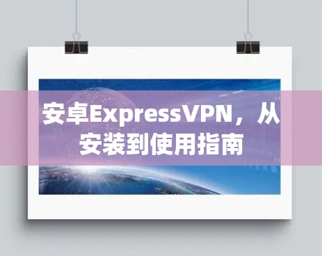 安卓ExpressVPN，从安装到使用指南