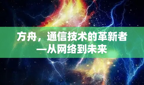 方舟,通信技术的革新者—从网络到未来 方舟,通信技术的革新者—从网络到未来
