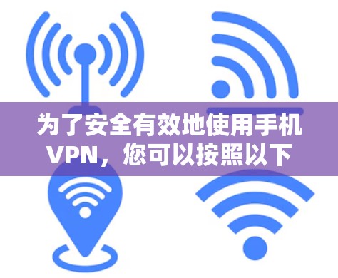 为了安全有效地使用手机VPN,您可以按照以下步骤操作 为了安全有效地使用手机VPN,您可以按照以下步骤操作