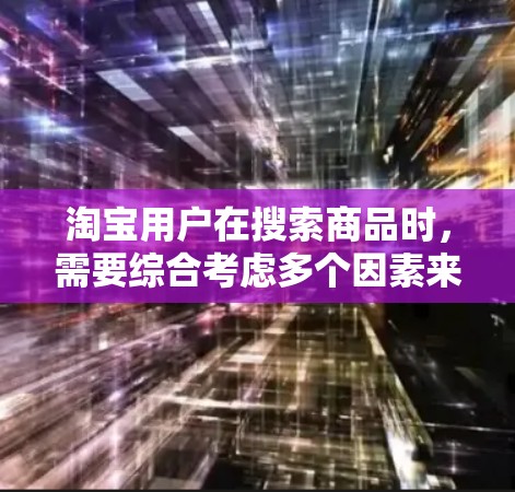 淘宝用户在搜索商品时,需要综合考虑多个因素来提高搜索效率和结果质量,以下是一些实用的搜索技巧 淘宝用户在搜索商品时,需要综合考虑多个因素来提高搜索效率和结果质量,以下是一些实用的搜索技巧