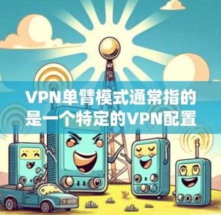 VPN单臂模式通常指的是一个特定的VPN配置或功能,具体含义可能因应用或系统而异。以下是几种可能的解释 VPN单臂模式通常指的是一个特定的VPN配置或功能,具体含义可能因应用或系统而异。以下是几种可能的解释