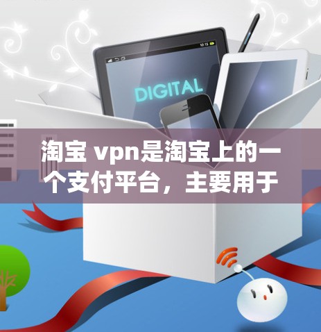 淘宝 vpn是淘宝上的一个支付平台，主要用于进行在线支付。如果你在使用淘宝vpn时遇到支付问题，可以按照以下步骤进行处理