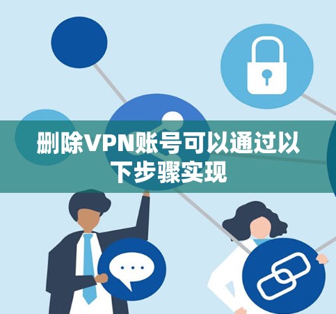 删除VPN账号可以通过以下步骤实现 删除VPN账号可以通过以下步骤实现