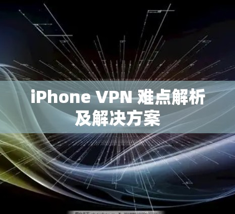 iPhone VPN 难点解析及解决方案 iPhone VPN 难点解析及解决方案