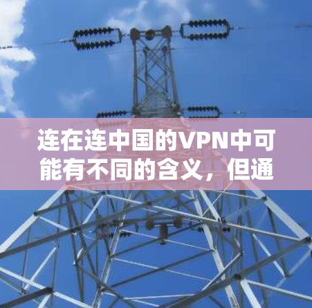 连在连中国的VPN中可能有不同的含义,但通常可以理解为中国与国际或其他国家在网络安全方面的合作。以下是对这一概念的详细分析 连在连中国的VPN中可能有不同的含义,但通常可以理解为中国与国际或其他国家在网络安全方面的合作。以下是对这一概念的详细分析
